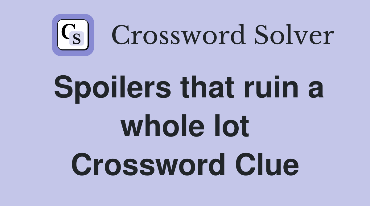 Spoilers that ruin a whole lot Crossword Clue Answers Crossword Solver